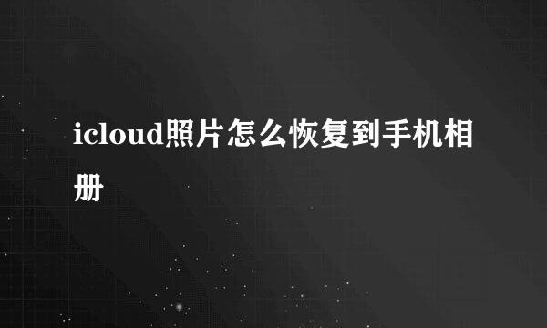 icloud照片怎么恢复到手机相册
