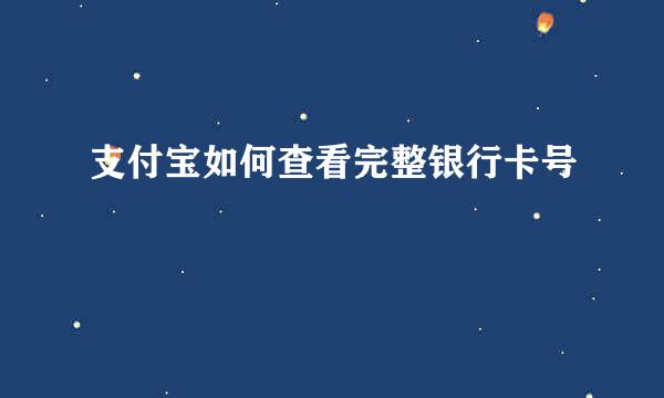 支付宝如何查看完整银行卡号