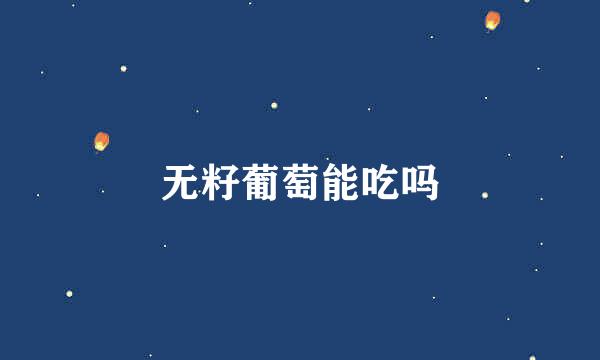 无籽葡萄能吃吗