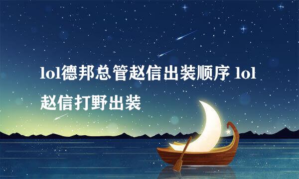 lol德邦总管赵信出装顺序 lol赵信打野出装
