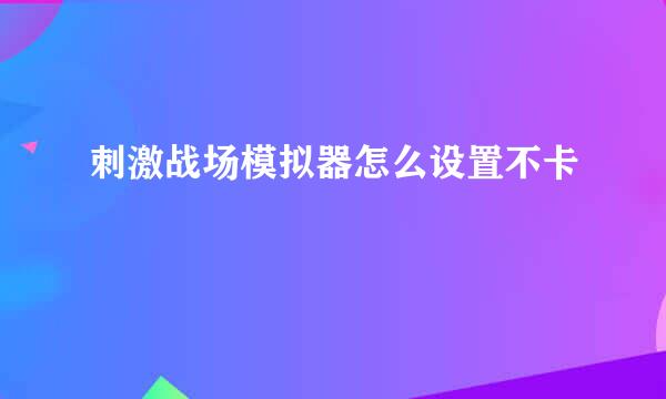 刺激战场模拟器怎么设置不卡