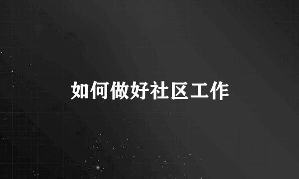 如何做好社区工作