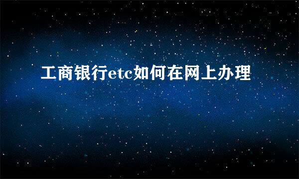 工商银行etc如何在网上办理