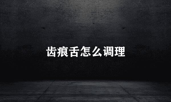 齿痕舌怎么调理