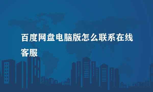 百度网盘电脑版怎么联系在线客服