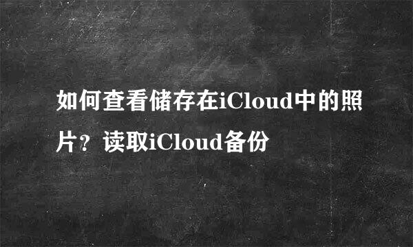 如何查看储存在iCloud中的照片？读取iCloud备份