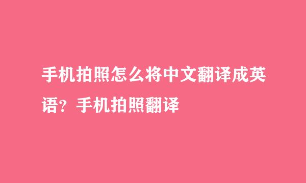 手机拍照怎么将中文翻译成英语？手机拍照翻译