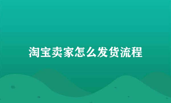 淘宝卖家怎么发货流程