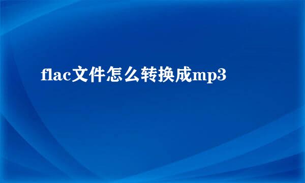 flac文件怎么转换成mp3