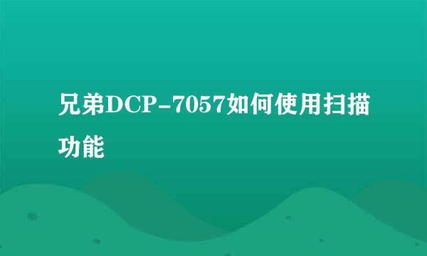 兄弟DCP-7057如何使用扫描功能