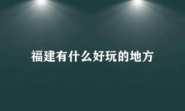 福建有什么好玩的地方