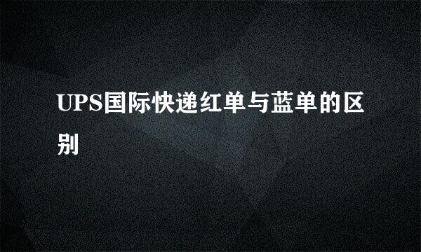 UPS国际快递红单与蓝单的区别