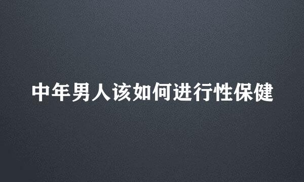 中年男人该如何进行性保健