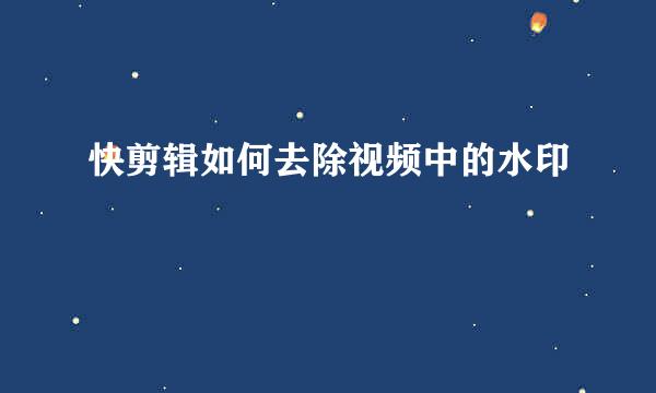 快剪辑如何去除视频中的水印