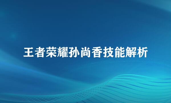 王者荣耀孙尚香技能解析