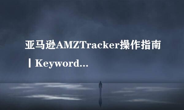 亚马逊AMZTracker操作指南丨Keywords research