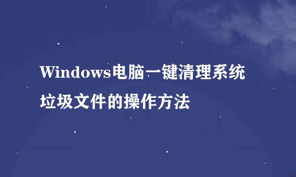 Windows电脑一键清理系统垃圾文件的操作方法