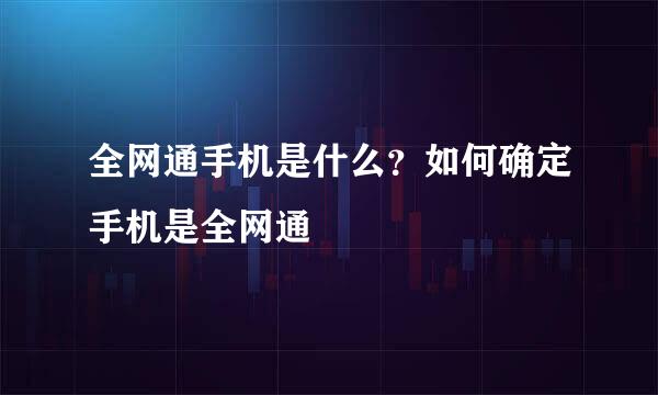 全网通手机是什么？如何确定手机是全网通