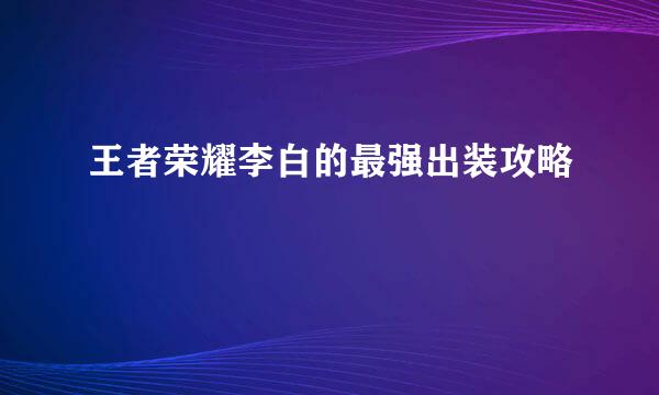 王者荣耀李白的最强出装攻略