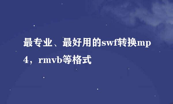 最专业、最好用的swf转换mp4，rmvb等格式