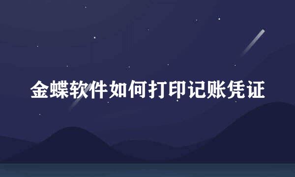 金蝶软件如何打印记账凭证