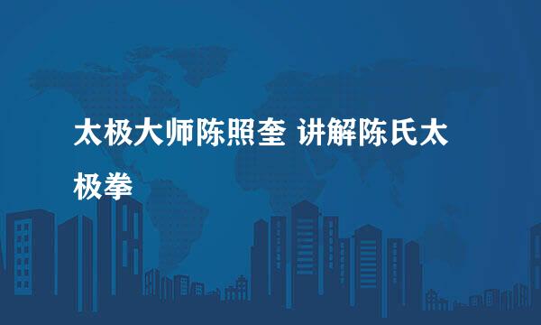 太极大师陈照奎 讲解陈氏太极拳