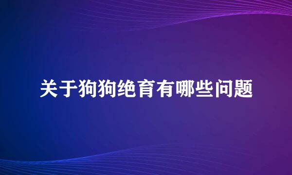 关于狗狗绝育有哪些问题