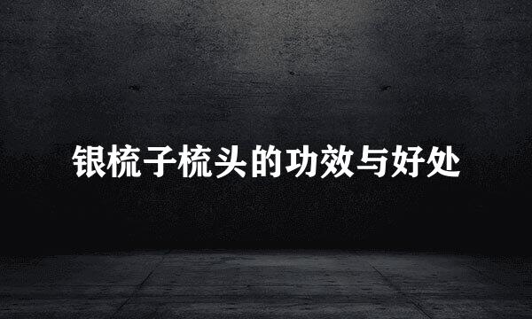 银梳子梳头的功效与好处