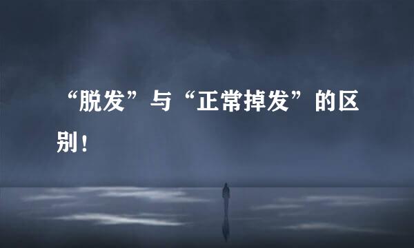 “脱发”与“正常掉发”的区别！