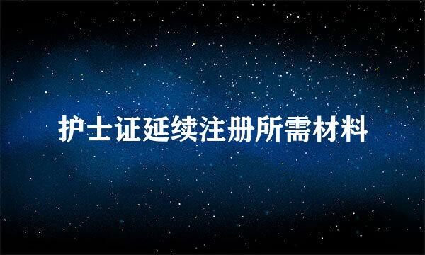 护士证延续注册所需材料