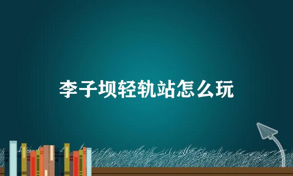 李子坝轻轨站怎么玩