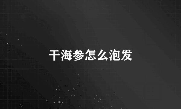干海参怎么泡发