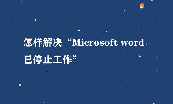 怎样解决“Microsoft word已停止工作”