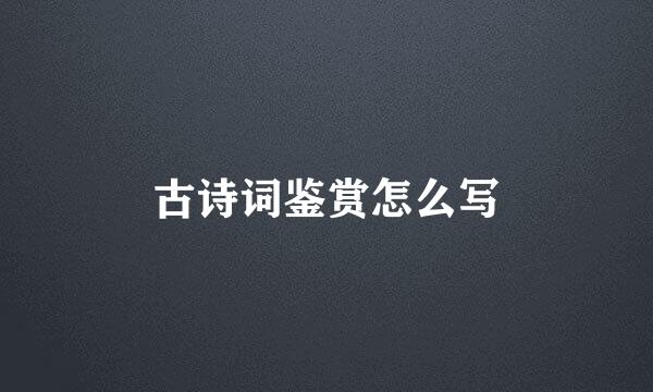 古诗词鉴赏怎么写