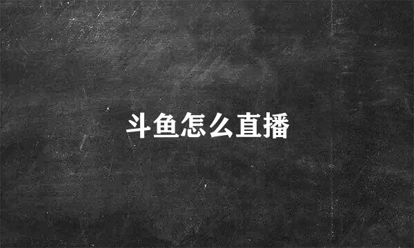 斗鱼怎么直播