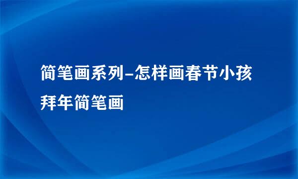 简笔画系列-怎样画春节小孩拜年简笔画