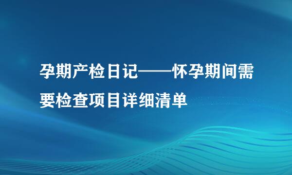 孕期产检日记——怀孕期间需要检查项目详细清单
