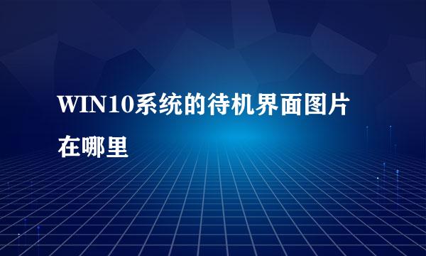WIN10系统的待机界面图片在哪里