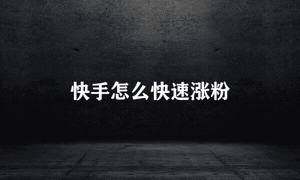快手怎么快速涨粉
