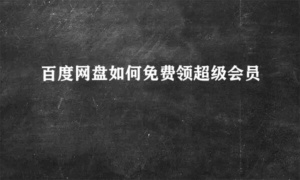 百度网盘如何免费领超级会员