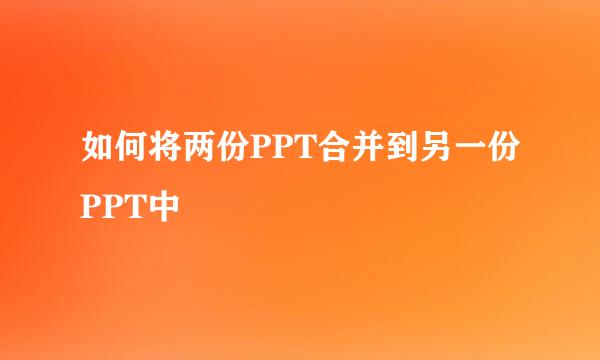 如何将两份PPT合并到另一份PPT中