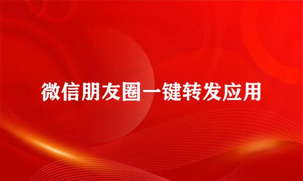 微信朋友圈一键转发应用