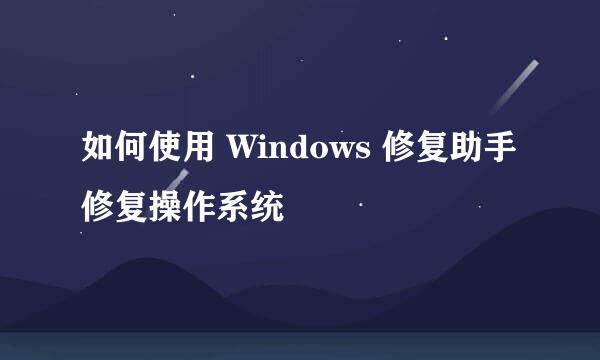 如何使用 Windows 修复助手修复操作系统