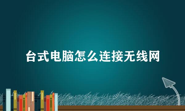 台式电脑怎么连接无线网