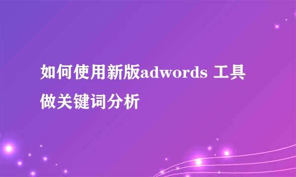 如何使用新版adwords 工具做关键词分析