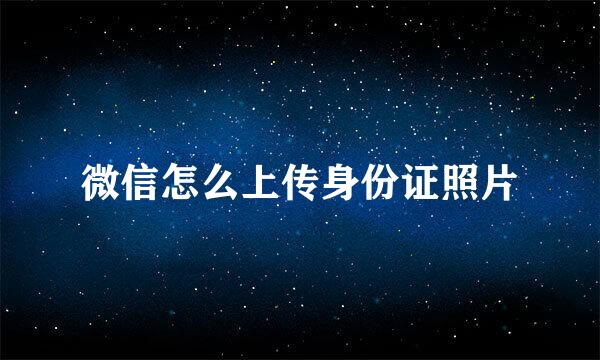 微信怎么上传身份证照片