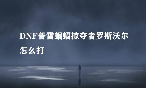 DNF普雷蝙蝠掠夺者罗斯沃尔怎么打