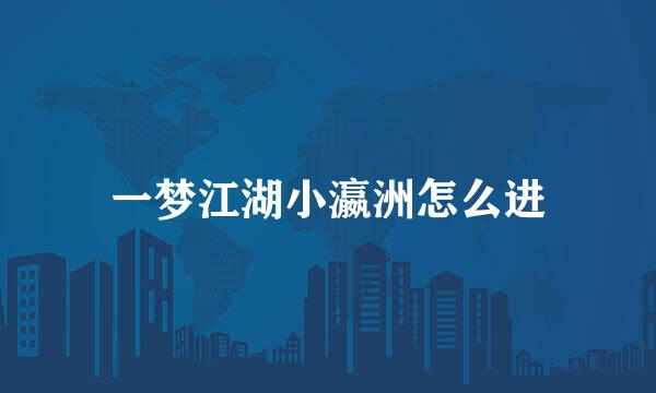 一梦江湖小瀛洲怎么进