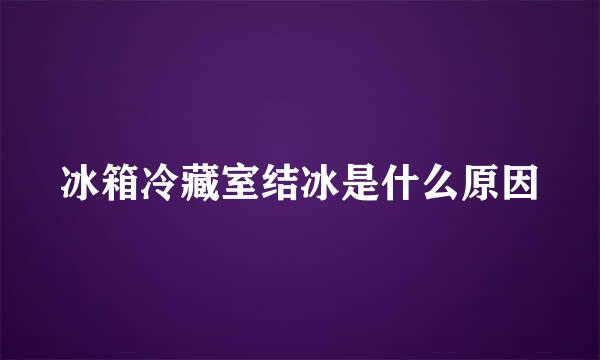 冰箱冷藏室结冰是什么原因