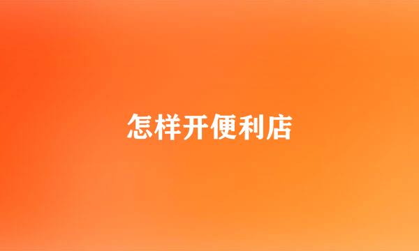 怎样开便利店